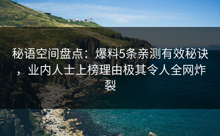 秘语空间盘点：爆料5条亲测有效秘诀，业内人士上榜理由极其令人全网炸裂
