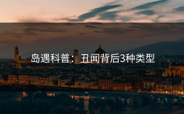 岛遇科普：丑闻背后3种类型