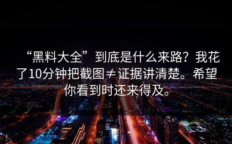 “黑料大全”到底是什么来路？我花了10分钟把截图≠证据讲清楚。希望你看到时还来得及。